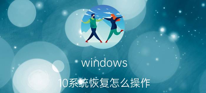 windows 10系统恢复怎么操作 系统恢复是什么意思？